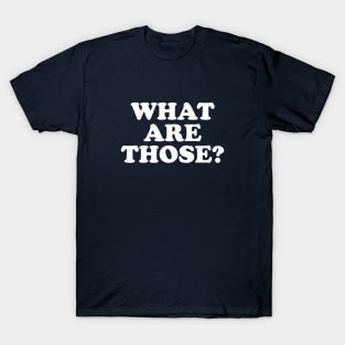 What Are Those? T-Shirt